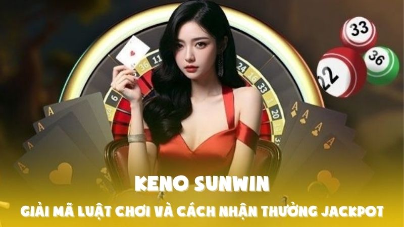 Keno Sunwin: Giải Mã Luật Chơi Và Cách Nhận Thưởng Jackpot
