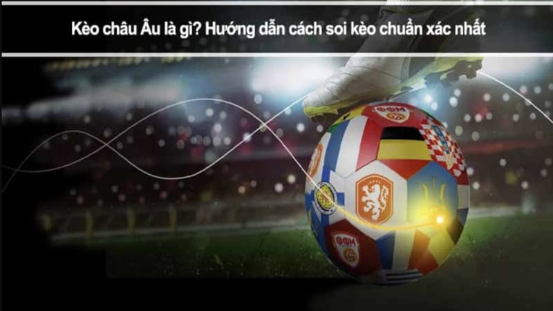 Kèo Châu Âu là gì? Tại sao nên chọn loại kèo này?