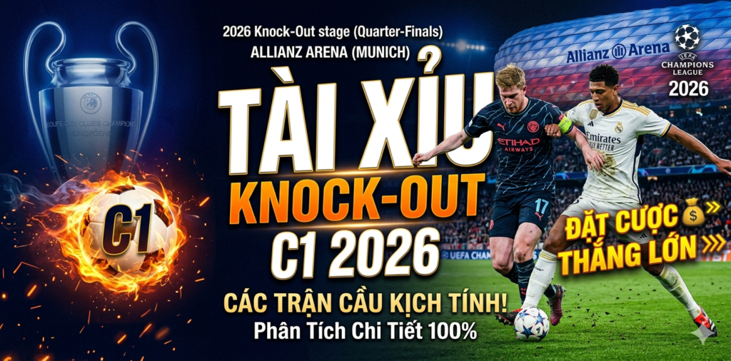 Có nên vào kèo tài xỉu trong các trận knock-out C1 2026
